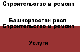 Строительство и ремонт - Башкортостан респ. Строительство и ремонт » Услуги   . Башкортостан респ.